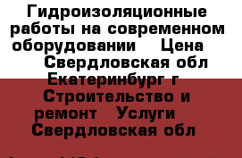 Гидроизоляционные работы на современном оборудовании. › Цена ­ 150 - Свердловская обл., Екатеринбург г. Строительство и ремонт » Услуги   . Свердловская обл.